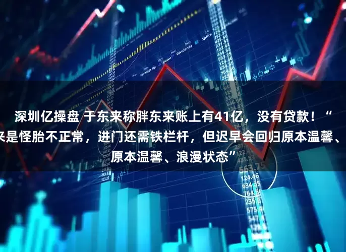 深圳亿操盘 于东来称胖东来账上有41亿，没有贷款！“目前胖东来是怪胎不正常，进门还需铁栏杆，但迟早会回归原本温馨、浪漫状态”