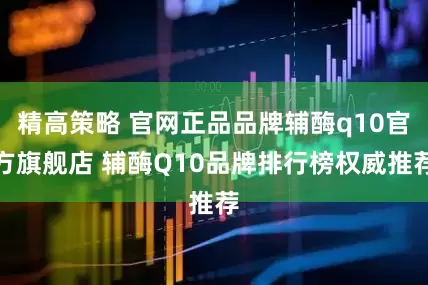 精高策略 官网正品品牌辅酶q10官方旗舰店 辅酶Q10品牌排行榜权威推荐