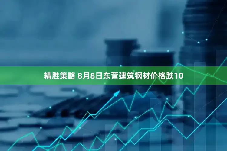 精胜策略 8月8日东营建筑钢材价格跌10
