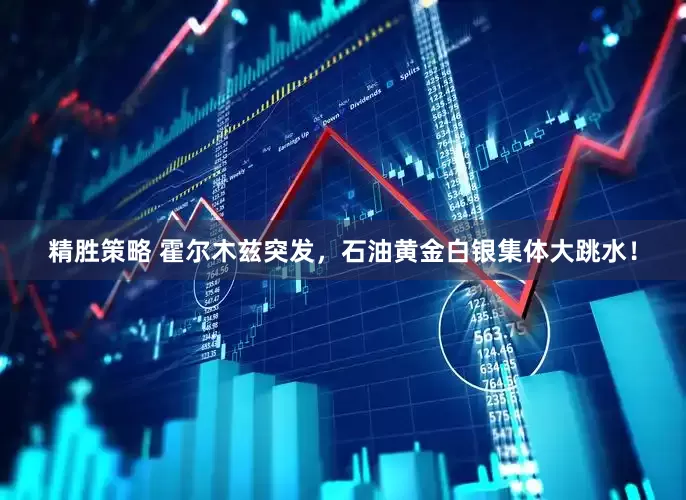 精胜策略 霍尔木兹突发，石油黄金白银集体大跳水！