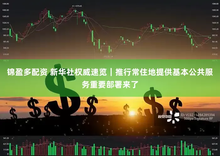 锦盈多配资 新华社权威速览｜推行常住地提供基本公共服务重要部署来了